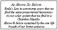Text Box: As Above So Below . . .  Bode's Law in astronomy avers that we find the same proportional harmonics  in our solar system that we find in a Chamber Nautilis.   Above & below sustained by the one life breath of our living universe . . .